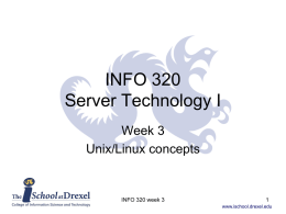 INFO 320 Server Technology I Week 3 Unix/Linux concepts  INFO 320 week 3 www.ischool.drexel.edu Overview • This set of notes covers the history that brought us UNIX/Linux,