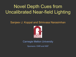 Novel Depth Cues from Uncalibrated Near-field Lighting Sanjeev J. Koppal and Srinivasa Narasimhan  Carnegie Mellon University Sponsors: ONR and NSF.