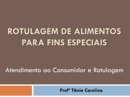 ROTULAGEM DE ALIMENTOS PARA FINS ESPECIAIS Atendimento ao Consumidor e Rotulagem Profª Tânia Carolina.