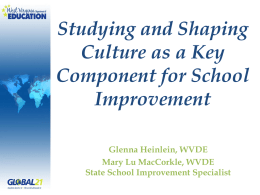 Studying and Shaping Culture as a Key Component for School Improvement Glenna Heinlein, WVDE Mary Lu MacCorkle, WVDE State School Improvement Specialist.