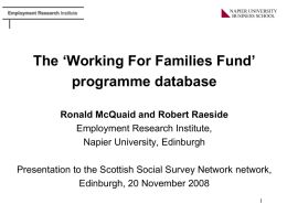 Employment Research Institute  The ‘Working For Families Fund’ programme database Ronald McQuaid and Robert Raeside Employment Research Institute, Napier University, Edinburgh Presentation to the Scottish Social.