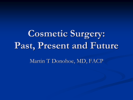 Cosmetic Surgery: Past, Present and Future Martin T Donohoe, MD, FACP Cosmetic Surgery is a Branch of Plastic Surgery     Plastic surgeons repair congenital malformations (e.g.,