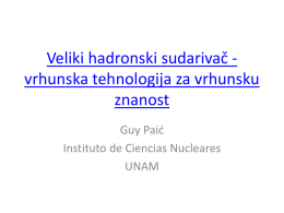 Veliki hadronski sudarivač vrhunska tehnologija za vrhunsku znanost Guy Paić Instituto de Ciencias Nucleares UNAM.