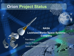 Orion Project Status  NASA Lockheed Martin Space Systems Company Pam Melroy Deputy Program Manager Space Exploration Initiatives.