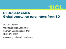 GEOGG142 GMES Global vegetation parameters from EO Dr. Mat Disney mdisney@geog.ucl.ac.uk Pearson Building room 113 020 7679 0592 www.geog.ucl.ac.uk/~mdisney.
