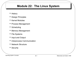 Module 22: The Linux System • • • • • • • • • • •  History  Design Principles Kernel Modules Process Management Scheduling  Memory Management File Systems Input and Output Interprocess Communication Network Structure Security  Operating System Concepts  22.1  Silberschatz and Galvin1999
