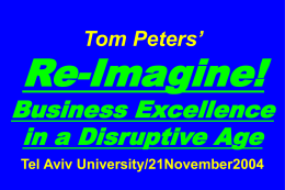 Tom Peters’  Re-Imagine!  Business Excellence in a Disruptive Age Tel Aviv University/21November2004 Re-imagine! Not Your Father’s World I.