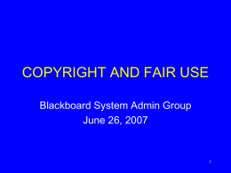 COPYRIGHT AND FAIR USE Blackboard System Admin Group June 26, 2007 What is copyright? A form of protection provided by federal law to the.