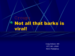 Croup: Not all that barks is viral!  Craig Dobson, MD CPT, MC, USAR  NCC Pediatrics.