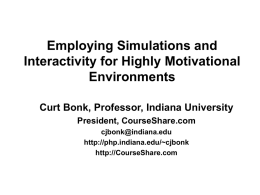 Employing Simulations and Interactivity for Highly Motivational Environments Curt Bonk, Professor, Indiana University President, CourseShare.com cjbonk@indiana.edu http://php.indiana.edu/~cjbonk http://CourseShare.com.