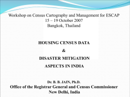 Workshop on Census Cartography and Management for ESCAP 15 – 19 October 2007 Bangkok, Thailand  HOUSING CENSUS DATA  & DISASTER MITIGATION ASPECTS IN INDIA  Dr.