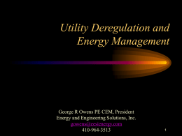 Utility Deregulation and Energy Management  George R Owens PE CEM, President Energy and Engineering Solutions, Inc. gowens@eesienergy.com 410-964-3513