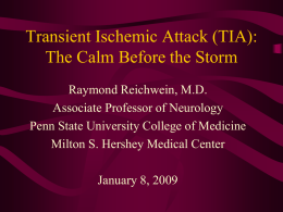 Transient Ischemic Attack (TIA): The Calm Before the Storm Raymond Reichwein, M.D. Associate Professor of Neurology Penn State University College of Medicine Milton S.