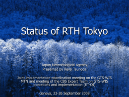 Status of RTH Tokyo  Japan Meteorological Agency Presented by Kenji Tsunoda Joint implementation-coordination meeting on the GTS-WIS MTN and meeting of the CBS Expert.