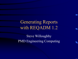 Generating Reports with REQADM 1.2 Steve Willoughby PMD Engineering Computing Overview • • • • • • • •  The Basic Idea REQADM’s Reporting Tool Output Formats Automatic Web Page Generation Simple Queries Advanced Queries Raw Data Dumps Documentation.