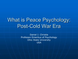 What is Peace Psychology: Post-Cold War Era Daniel J. Christie Professor Emeritus of Psychology Ohio State University USA.