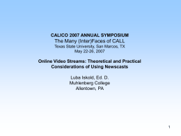 CALICO 2007 ANNUAL SYMPOSIUM  The Many (Inter)Faces of CALL Texas State University, San Marcos, TX May 22-26, 2007  Online Video Streams: Theoretical and Practical Considerations.