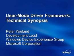 User-Mode Driver Framework: Technical Synopsis Peter Wieland Development Lead Windows Device Experience Group Microsoft Corporation.
