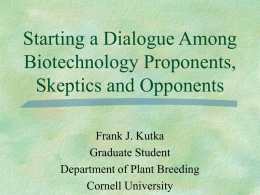 Starting a Dialogue Among Biotechnology Proponents, Skeptics and Opponents Frank J. Kutka Graduate Student Department of Plant Breeding Cornell University.
