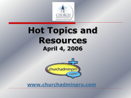 Hot Topics and Resources April 4, 2006  www.churchadminpro.com Hot Topics – Secular Management Web Source National Assoc of Colleges & Employers • Retention/Succession strategies • Budget.