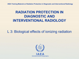 IAEA Training Material on Radiation Protection in Diagnostic and Interventional Radiology  RADIATION PROTECTION IN DIAGNOSTIC AND INTERVENTIONAL RADIOLOGY L 3: Biological effects of ionizing.