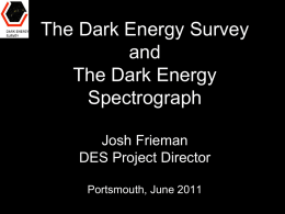 The Dark Energy Survey and The Dark Energy Spectrograph Josh Frieman DES Project Director Portsmouth, June 2011