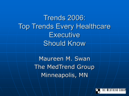 Trends 2006: Top Trends Every Healthcare Executive Should Know Maureen M. Swan The MedTrend Group Minneapolis, MN.