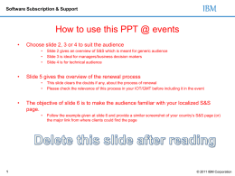 Software Subscription & Support  IBM  How to use this PPT @ events •  Choose slide 2, 3 or 4 to suit the audience • • •  •  Slide 5