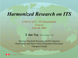 Harmonized Research on ITS UNECE ITC: ITS Roundtable Geneva Feb 18, 2004  Y. Ian Noy, Ph.D., P.Eng., CPE Director, Standards Research and Development Road Safety and.