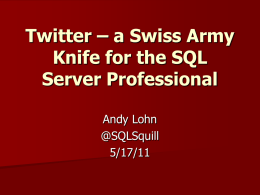 Twitter – a Swiss Army Knife for the SQL Server Professional Andy Lohn @SQLSquill 5/17/11
