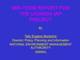 MID-TERM REPORT FOR THE UGANDA IAP PROJECT By Telly Eugene Muramira Director; Policy, Planning and Information NATIONAL ENVIRONMENT MANAGEMENT AUTHRORITY (NEMA)