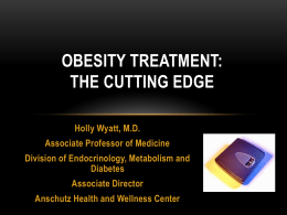 OBESITY TREATMENT: THE CUTTING EDGE Holly Wyatt, M.D. Associate Professor of Medicine  Division of Endocrinology, Metabolism and Diabetes Associate Director Anschutz Health and Wellness Center.