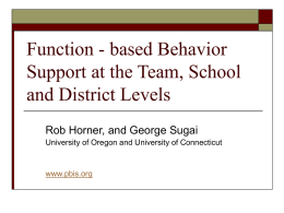 Function - based Behavior Support at the Team, School and District Levels Rob Horner, and George Sugai University of Oregon and University of Connecticut  www.pbis.org.