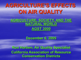 AGRICULTURE’S EFFECTS ON AIR QUALITY AGRICULTURE, SOCIETY, AND THE NATURAL WORLD AGST 3000 December 6, 2005 Ron Harben, Air Quality Specialist California Association of Resource Conservation Districts.