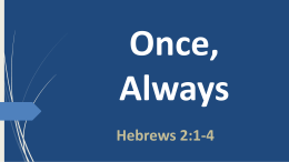 Once, Always Hebrews 2:1-4 Belief is Continual John 5:24 Truly, truly, I say to you, whoever hears my word and believes him who sent me has.