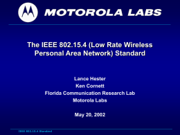 The IEEE 802.15.4 (Low Rate Wireless Personal Area Network) Standard  Lance Hester Ken Cornett Florida Communication Research Lab Motorola Labs May 20, 2002 IEEE 802.15.4 Standard.