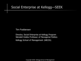 Social Enterprise at Kellogg—SEEK  Tim Feddersen Director, Social Enterprise at Kellogg Program Wendell Hobbs Professor of Managerial Politics Kellogg School of Management (MEDS)  Copyright 2009.