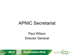 APNIC Secretariat Paul Wilson Director General APNIC Planning Process Strategy / Activity Plan  Operational Plan  Member Survey  Budget  Membership  Secretariat  EC Member and Stakeholder Survey • 2011 Survey: EC Response • • • • • •  Active promotion of IPv6