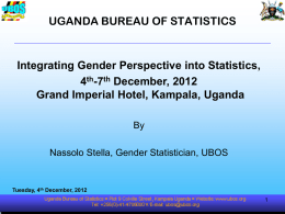 UGANDA BUREAU OF STATISTICS  Integrating Gender Perspective into Statistics, 4th-7th December, 2012 Grand Imperial Hotel, Kampala, Uganda By Nassolo Stella, Gender Statistician, UBOS  Tuesday, 4th December,