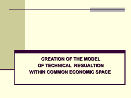 CREATION OF THE MODEL OF TECHNICAL REGUALTION WITHIN COMMON ECONOMIC SPACE PRINCIPLES OF TECHNICAL REGULATION CES Common system of regulation, common technical legislation Common mandatory requirements Common.