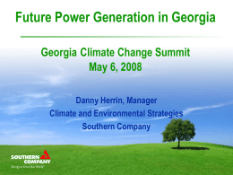 Future Power Generation in Georgia Georgia Climate Change Summit May 6, 2008 Danny Herrin, Manager Climate and Environmental Strategies Southern Company.