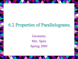 6.2 Properties of Parallelograms Geometry Mrs. Spitz Spring 2005 Objectives: • Use some properties of parallelograms. • Use properties of parallelograms in real-lie situations such as.