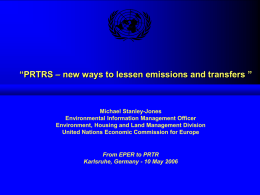“PRTRS – new ways to lessen emissions and transfers ”  Michael Stanley-Jones Environmental Information Management Officer Environment, Housing and Land Management Division United Nations.