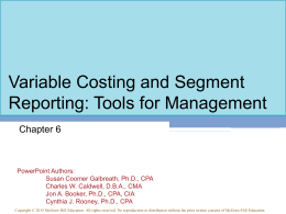 Variable Costing and Segment Reporting: Tools for Management Chapter 6  PowerPoint Authors: Susan Coomer Galbreath, Ph.D., CPA Charles W.