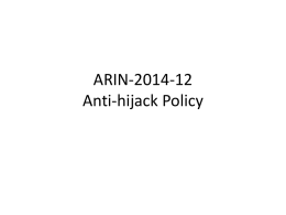 ARIN-2014-12 Anti-hijack Policy Context • Proposal prompted by presentation at NANOG 60 “Understanding IPv6 Internet Background Radiation” • With an LOA from each RIR,