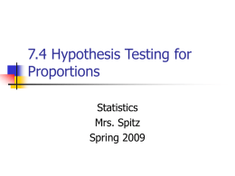 7.4 Hypothesis Testing for Proportions Statistics Mrs. Spitz Spring 2009 Objectives/Assignment   How to use a z-test to test a population proportion, p.  Assignment: pp.