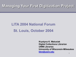 Managing Your First Digitization Project  LITA 2004 National Forum St. Louis, October 2004 Krystyna K.