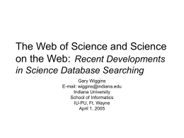 The Web of Science and Science on the Web: Recent Developments in Science Database Searching Gary Wiggins E-mail: wiggins@indiana.edu Indiana University School of Informatics IU-PU, Ft.