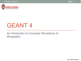 December 13th, 2012  Slide: 1  GEANT 4 An Introduction to Computer Simulations of Muography  By: Daniel Howard.