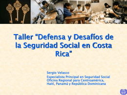 Taller “Defensa y Desafíos de la Seguridad Social en Costa Rica” Sergio Velasco Especialista Principal en Seguridad Social Oficina Regional para Centroamérica, Haití, Panamá y República.